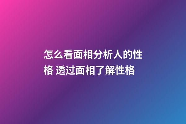 怎么看面相分析人的性格 透过面相了解性格